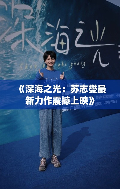 《深海之光:苏志燮最新力作震撼上映》