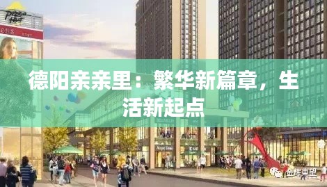 德阳亲亲里:繁华新篇章,生活新起点