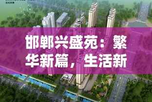 邯郸兴盛苑:繁华新篇,生活新境