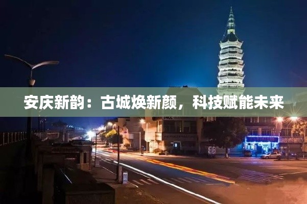 安庆新韵：古城焕新颜，科技赋能未来