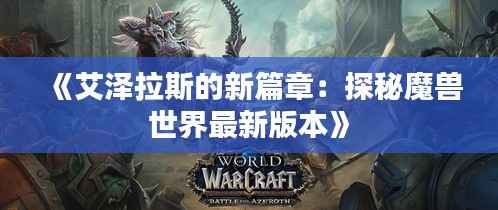 《艾泽拉斯的新篇章:探秘魔兽世界最新版本》