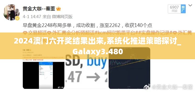 2024澳门六开奖结果出来,系统化推进策略探讨_Galaxy3.480