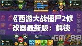 《西游大战僵尸2修改器最新版:解锁无限可能的游戏体验!》