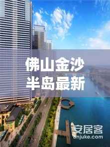 佛山金沙半岛最新房价解析:投资与居住的双重利好