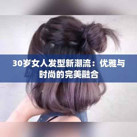 30岁女人发型新潮流：优雅与时尚的完美融合