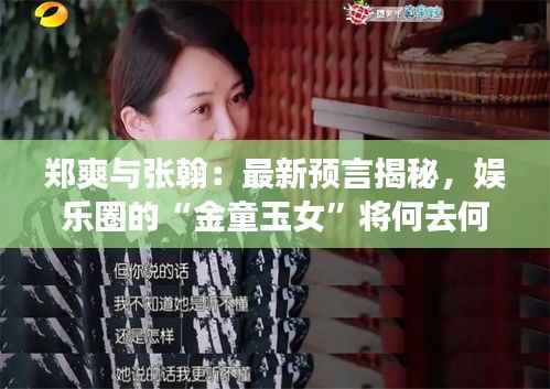 郑爽与张翰:最新预言揭秘,娱乐圈的“金童玉女”将何去何从?