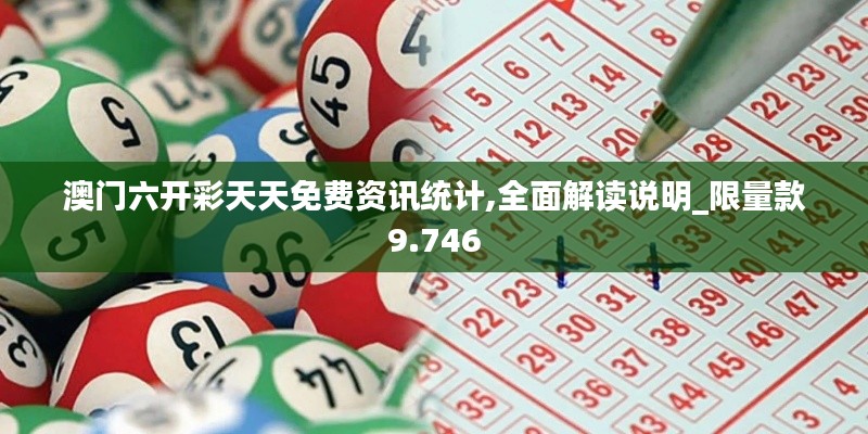 澳门六开彩天天免费资讯统计,全面解读说明_限量款9.746