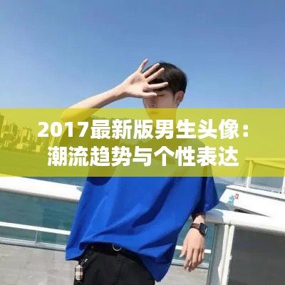 2017最新版男生头像:潮流趋势与个性表达