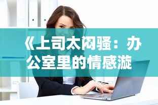 《上司太闷骚:办公室里的情感漩涡》