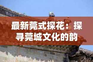 最新莞式探花:探寻莞城文化的韵味传承