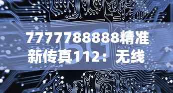 7777788888精准新传真112:无线通信的未来趋势