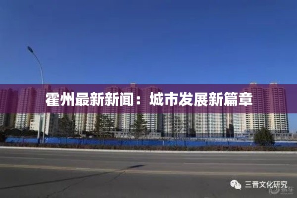 霍州最新新闻:城市发展新篇章