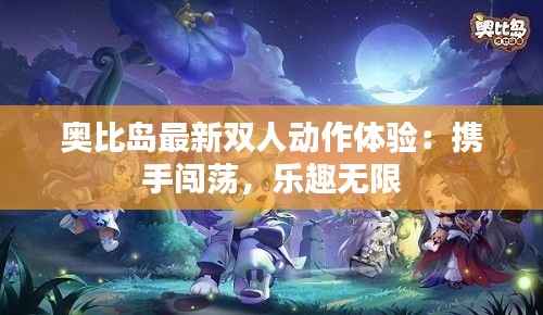 奥比岛最新双人动作体验：携手闯荡，乐趣无限