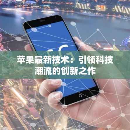 苹果最新技术:引领科技潮流的创新之作