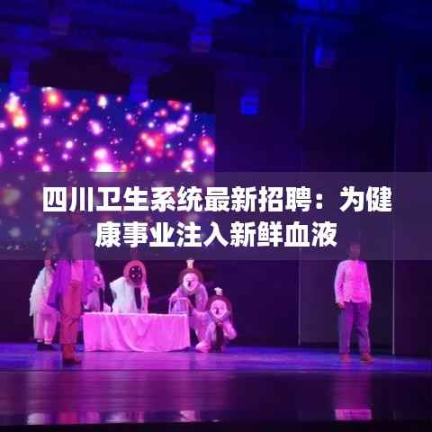 四川卫生系统最新招聘:为健康事业注入新鲜血液