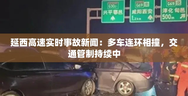 延西高速实时事故新闻:多车连环相撞,交通管制持续中