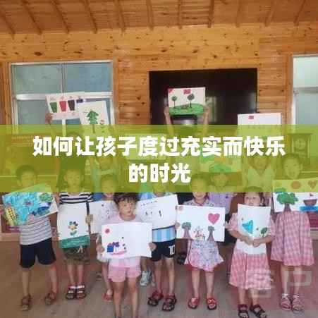 如何让孩子度过充实而快乐的时光
