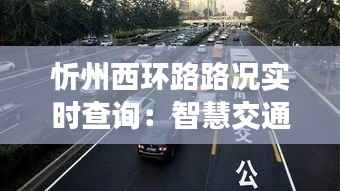 忻州西环路路况实时查询:智慧交通,让出行更便捷
