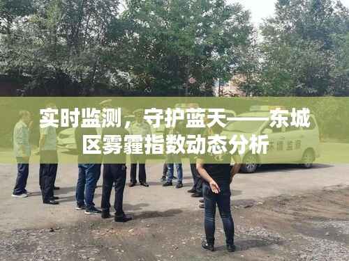 实时监测,守护蓝天——东城区雾霾指数动态分析