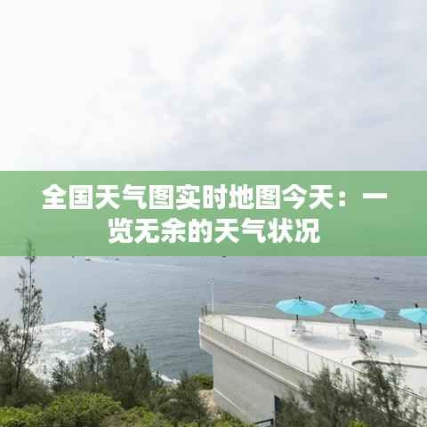 全国天气图实时地图今天：一览无余的天气状况