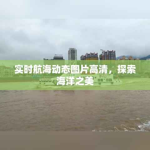 实时航海动态图片高清,探索海洋之美