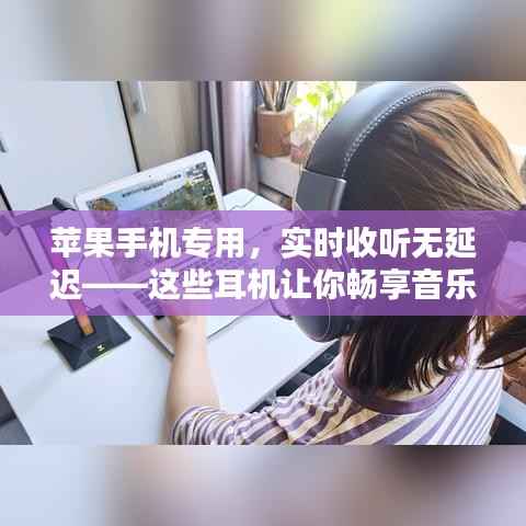 苹果手机专用,实时收听无延迟——这些耳机让你畅享音乐盛宴