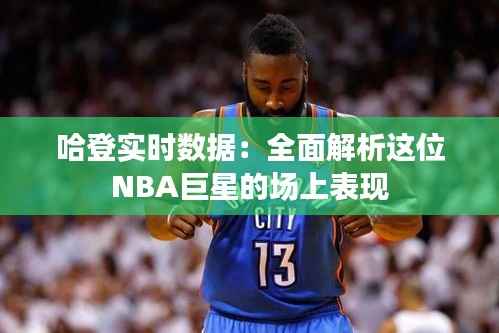 哈登实时数据:全面解析这位NBA巨星的场上表现