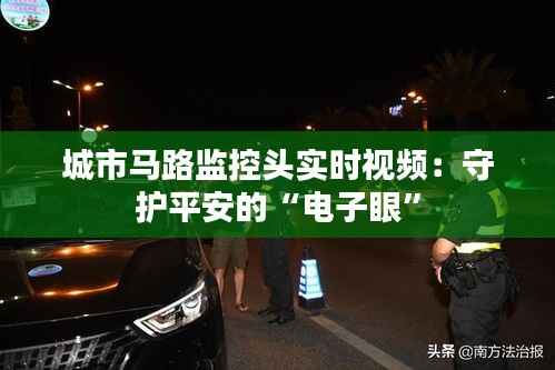 城市马路监控头实时视频:守护平安的“电子眼”