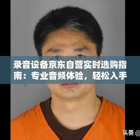 录音设备京东自营实时选购指南:专业音频体验,轻松入手