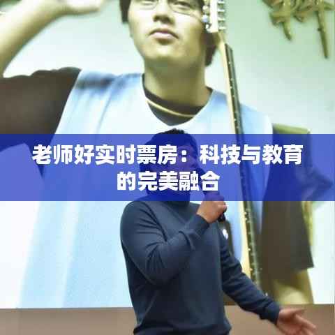 老师好实时票房:科技与教育的完美融合