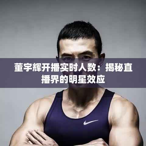 董宇辉开播实时人数:揭秘直播界的明星效应