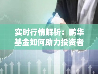 实时行情解析:鹏华基金如何助力投资者把握市场脉搏