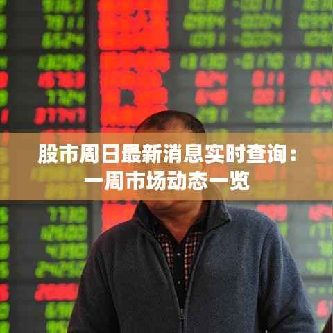股市周日最新消息实时查询:一周市场动态一览