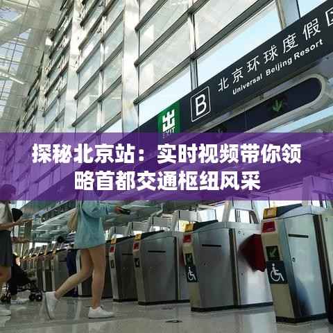 探秘北京站：实时视频带你领略首都交通枢纽风采