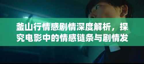 釜山行情感剧情深度解析,探究电影中的情感链条与剧情发展