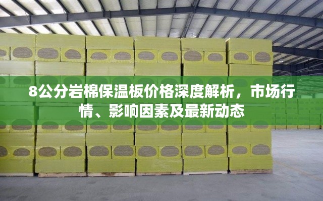 8公分岩棉保温板价格深度解析,市场行情、影响因素及最新动态