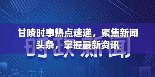 甘陵时事热点速递，聚焦新闻头条，掌握最新资讯