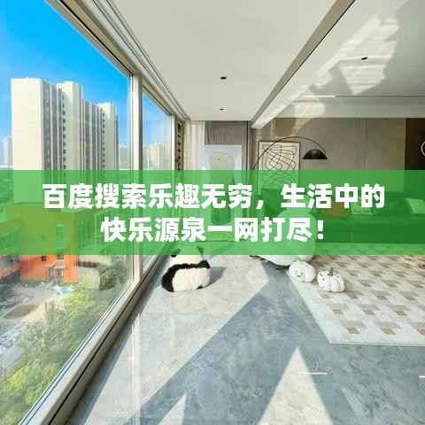 百度搜索乐趣无穷，生活中的快乐源泉一网打尽！