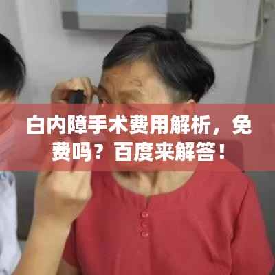 白内障手术费用解析,免费吗?百度来解答!