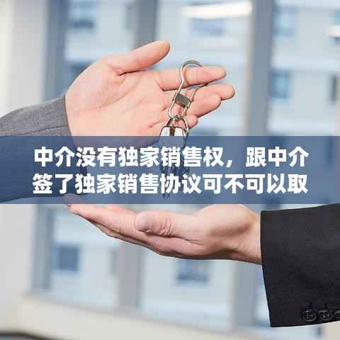 中介没有独家销售权,跟中介签了独家销售协议可不可以取消