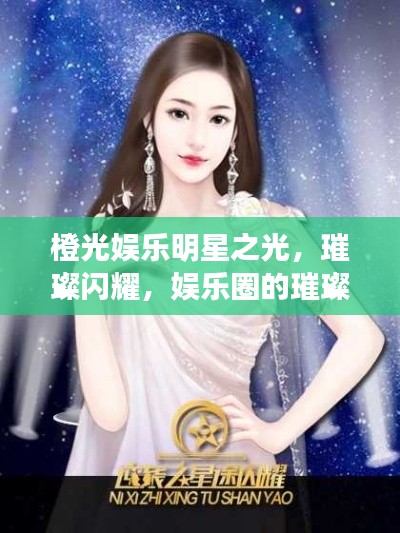 橙光娱乐明星之光，璀璨闪耀，娱乐圈的璀璨之星