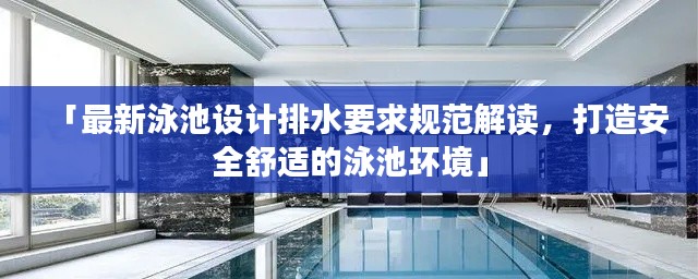 「最新泳池设计排水要求规范解读，打造安全舒适的泳池环境」