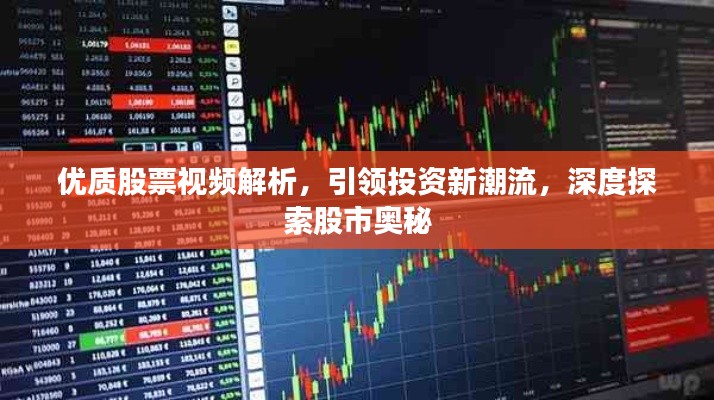 优质股票视频解析,引领投资新潮流,深度探索股市奥秘