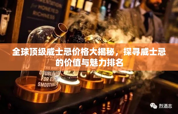 全球顶级威士忌价格大揭秘,探寻威士忌的价值与魅力排名