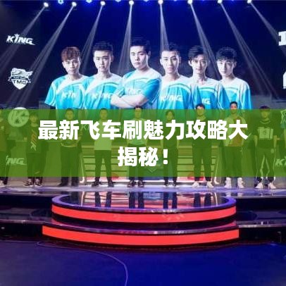 最新飞车刷魅力攻略大揭秘!