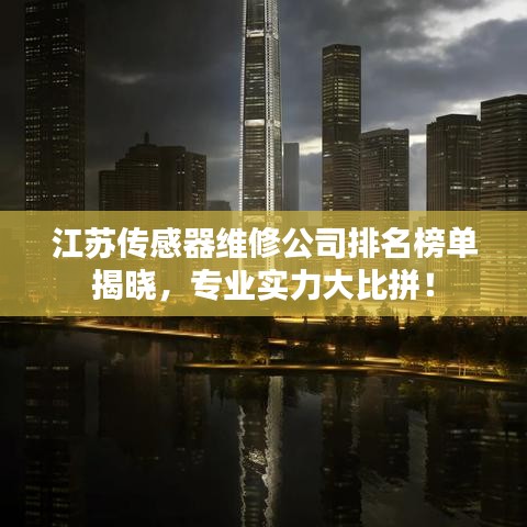 江苏传感器维修公司排名榜单揭晓，专业实力大比拼！