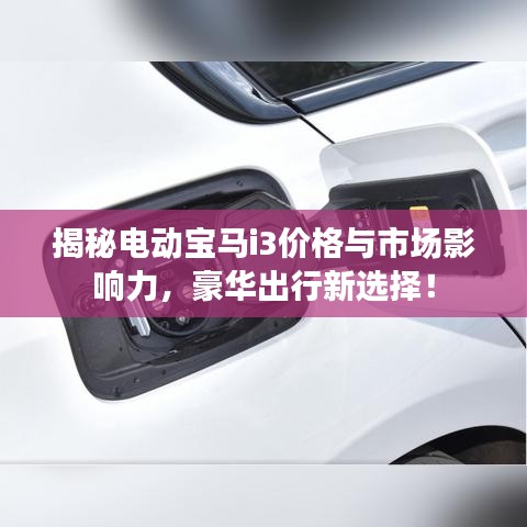 揭秘电动宝马i3价格与市场影响力,豪华出行新选择!