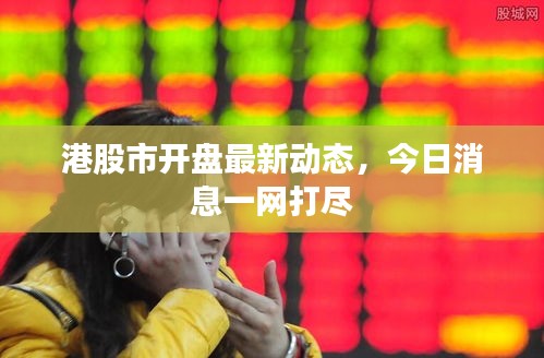 港股市开盘最新动态,今日消息一网打尽
