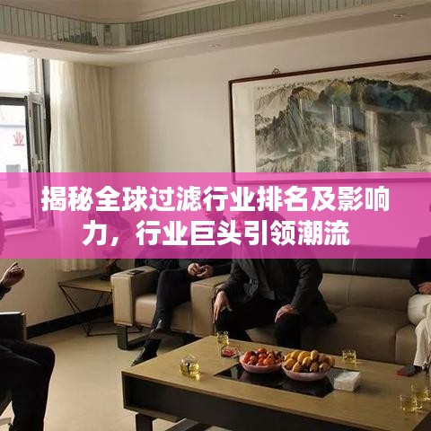 揭秘全球过滤行业排名及影响力,行业巨头引领潮流